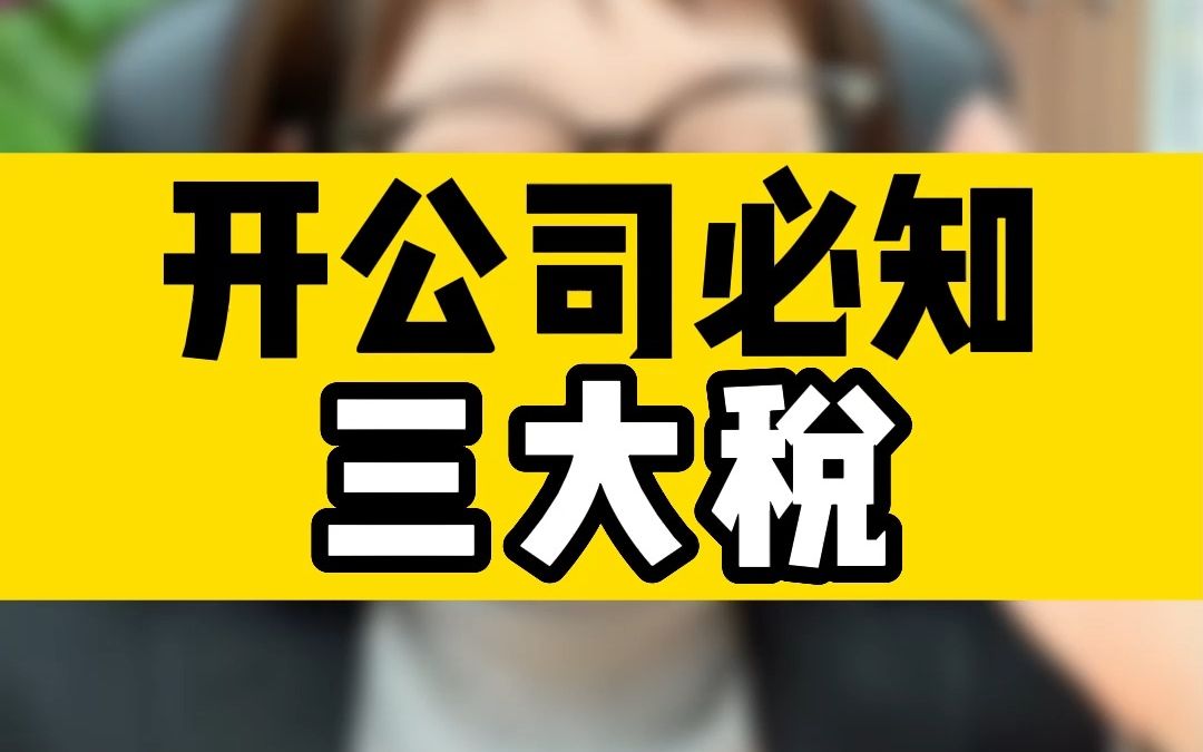 开公司必知三大税哔哩哔哩bilibili