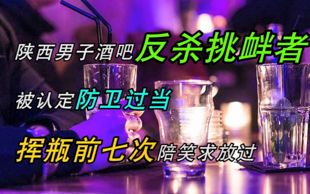 陕西男子酒吧反杀挑衅者,被认定防卫过当,挥瓶前七次陪笑求放过哔哩哔哩bilibili