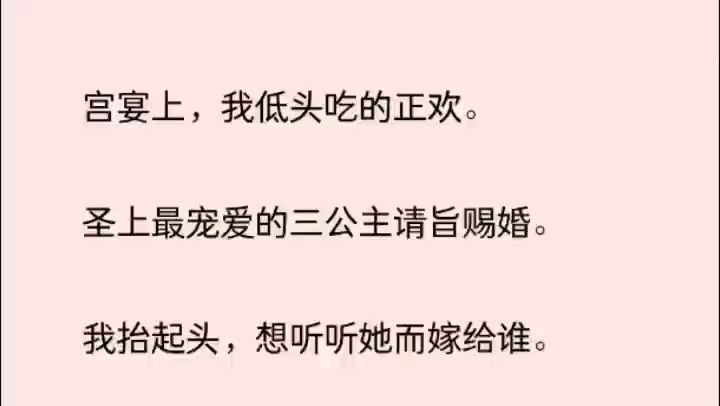 宫宴上,我低头吃的正欢. 圣上最宠爱的三公主请旨赐婚. 我抬起头,想听听她而嫁给谁. 她一说出名字,不待皇上回答,我赶紧阻止:「不行.」哔哩...