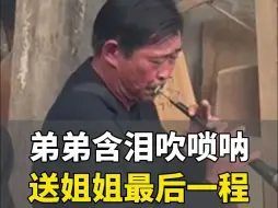 Tải video: 弟弟含泪吹唢呐送别58岁姐姐，“吹了一辈子唢呐，送姐姐最后一程”