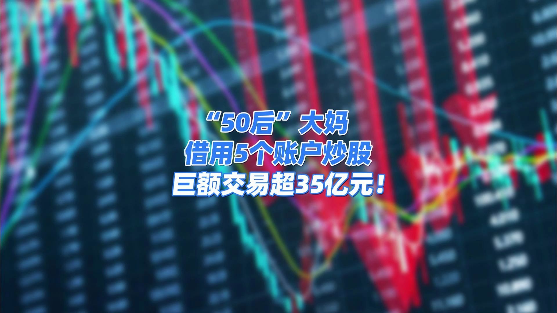 [图]“50后”大妈借用5个账户，巨额交易超35亿元！