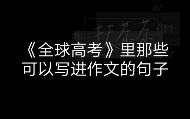 【扶茶】《全球高考》——全文文笔在线,可以写进作文里的句子.哔哩哔哩bilibili