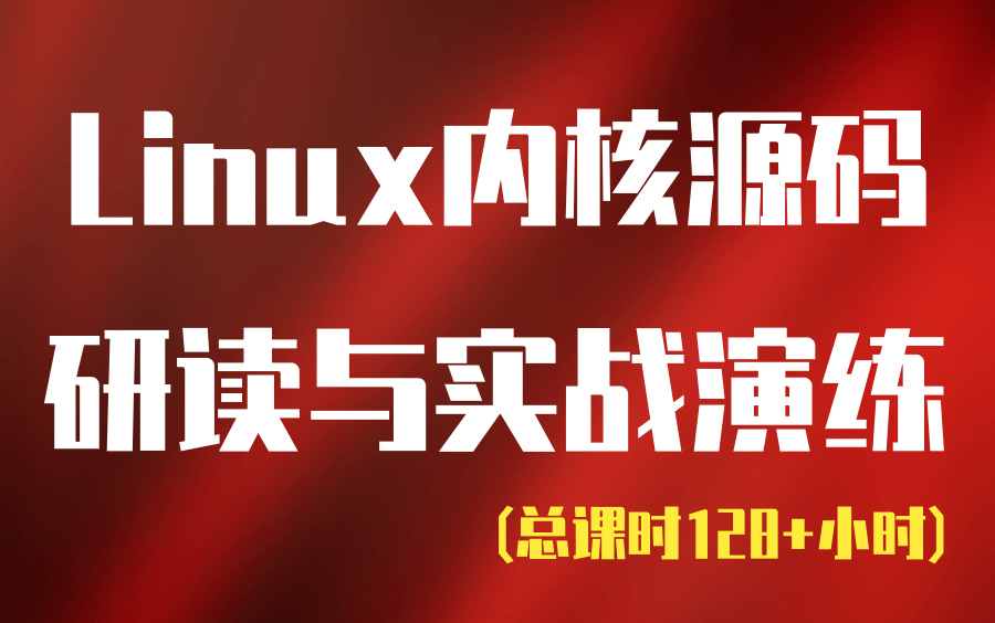 [图]【纯干货】Linux内核源码研读与实战演练 (128课时)，七个专题详细讲解Linux内核源码/内存调优/文件系统/进程管理/设备驱动/网络协议栈/操作系统原理