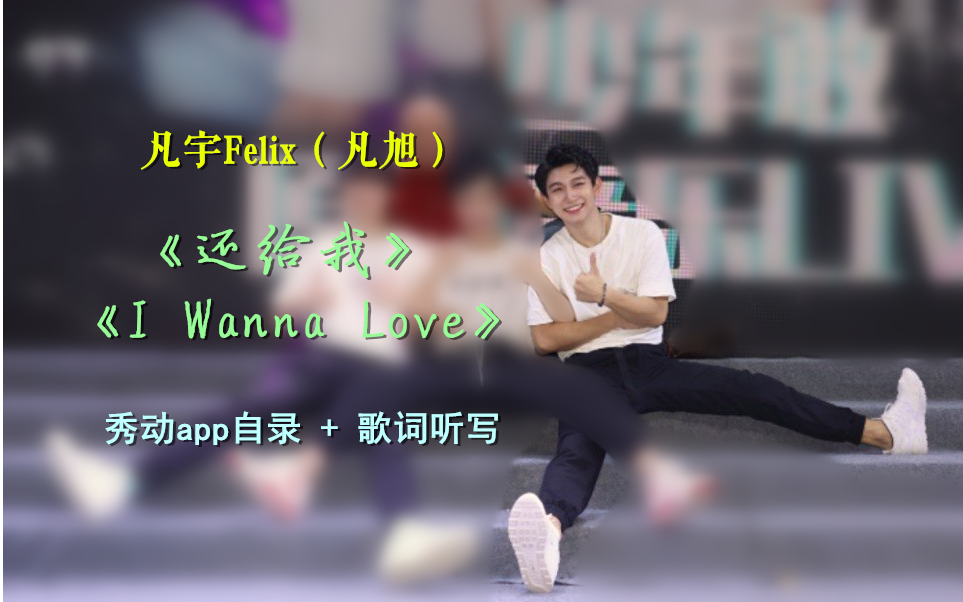 【凡宇Felix】歌曲《还给我》《I Wanna Love》自录+歌词听写(秀动app歌曲)哔哩哔哩bilibili