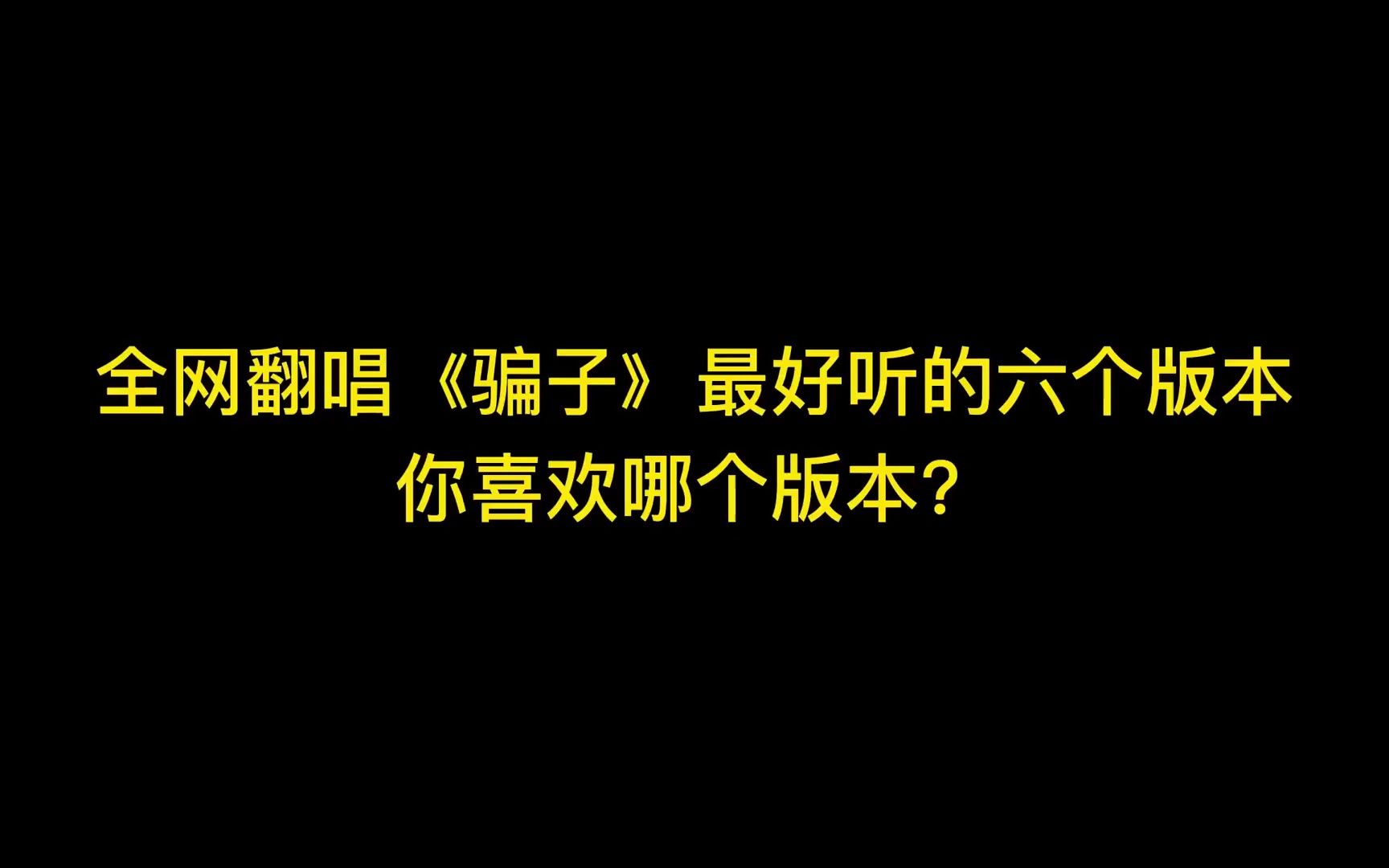 全网翻唱《骗子》最好听的六个版本 你喜欢哪个版本?哔哩哔哩bilibili