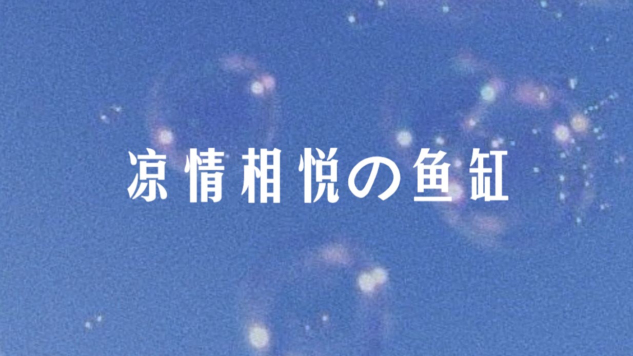 【凉情相悦|鱼缸的故事】「三个人也可以吧」哔哩哔哩bilibili