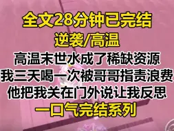 Descargar video: 【完结文】高温末世来临，水成了稀缺资源， 我三天喝一次水却被哥哥指责浪费，他把我关在门外，说要让我好好反思...