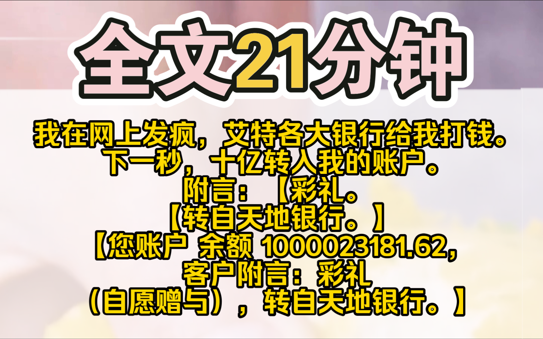 [图]（完结）我在网上发疯，艾特各大银行给我打钱。下一秒，十亿转入我的账户。附言：【彩礼。【转自天地银行。】【您账户 6668 于 08 月 17 日 1