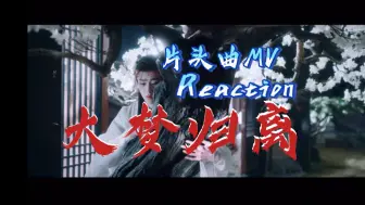 Tải video: 【大梦归离】片头曲 REACTION 呜呜，一个片头MV就看出了全员宿命纠缠苦涩如歌的一生。