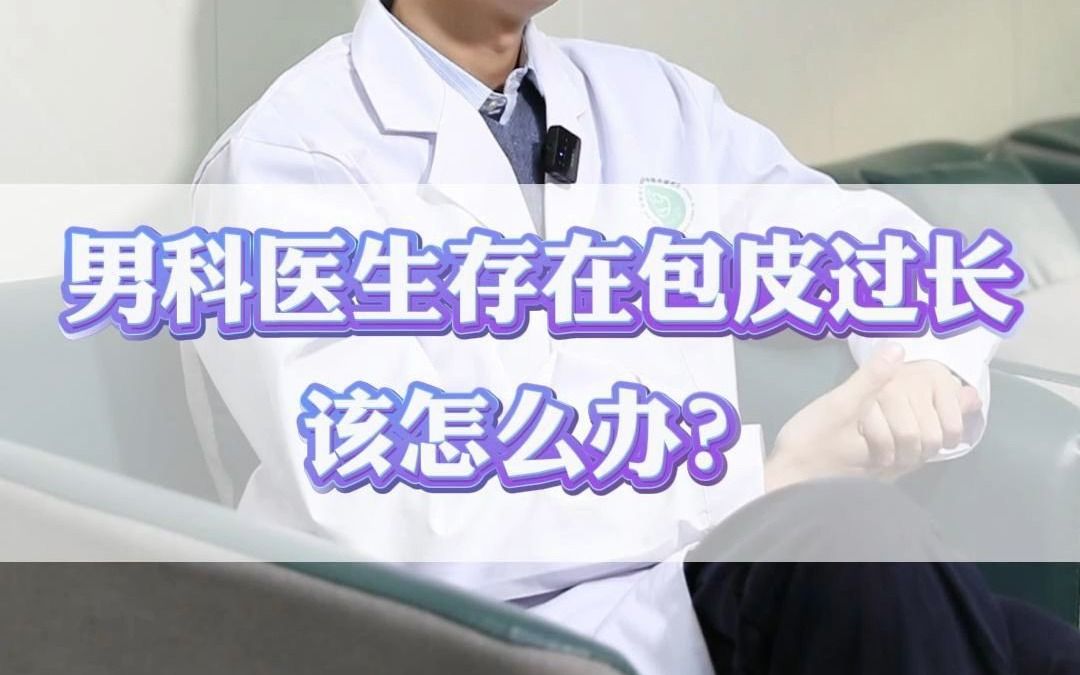 男科医生存在包皮过长,该怎么办?哔哩哔哩bilibili