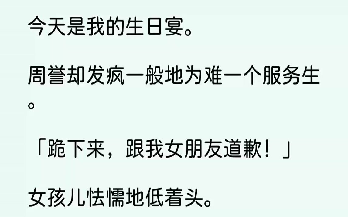 [图]【完结文】今天是我的生日宴。周誉却发疯一般地为难一个服务生。「跪下来，跟我女朋友道歉！」女孩儿怯懦地低着头。就在她将要跪下去的时...