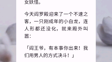 [图]【喷火白龙】我是阎王，但我不是爷，是一个存在了几千年，不死不活的女妖怪。今天阎罗殿迎来了一个不速之客，一只刚成年的小白龙，连人形都还没化，就来殿外叫嚣。