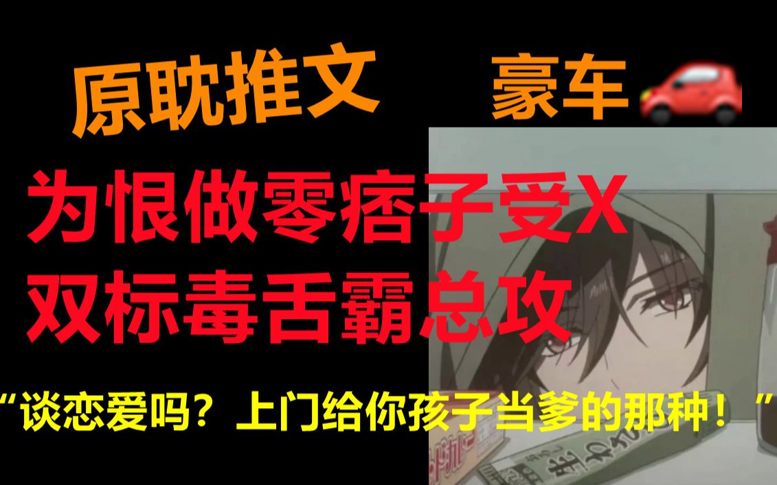 [推文]为恨做零痞子受X双标毒舌霸总攻||甜虐都市文HE||姐妹们上车了!哔哩哔哩bilibili