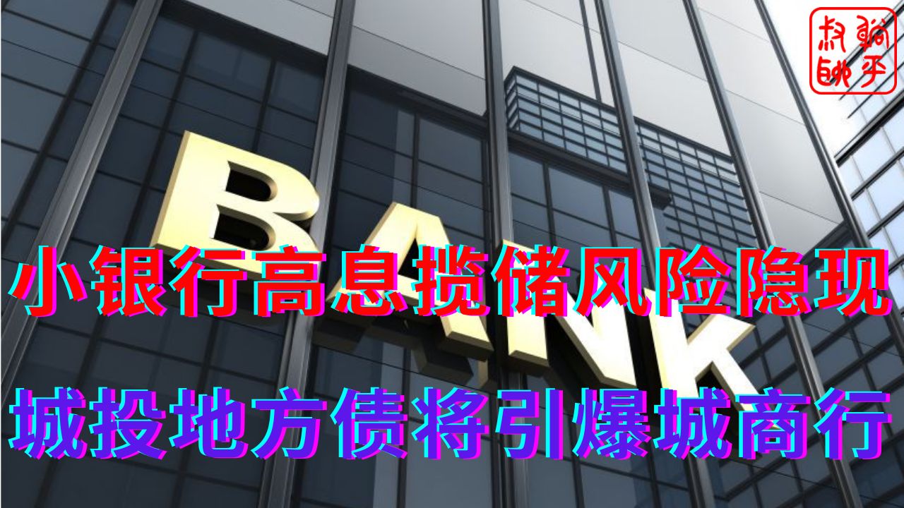 小银行高息揽储风险隐现||城投地方债将引爆城商行哔哩哔哩bilibili