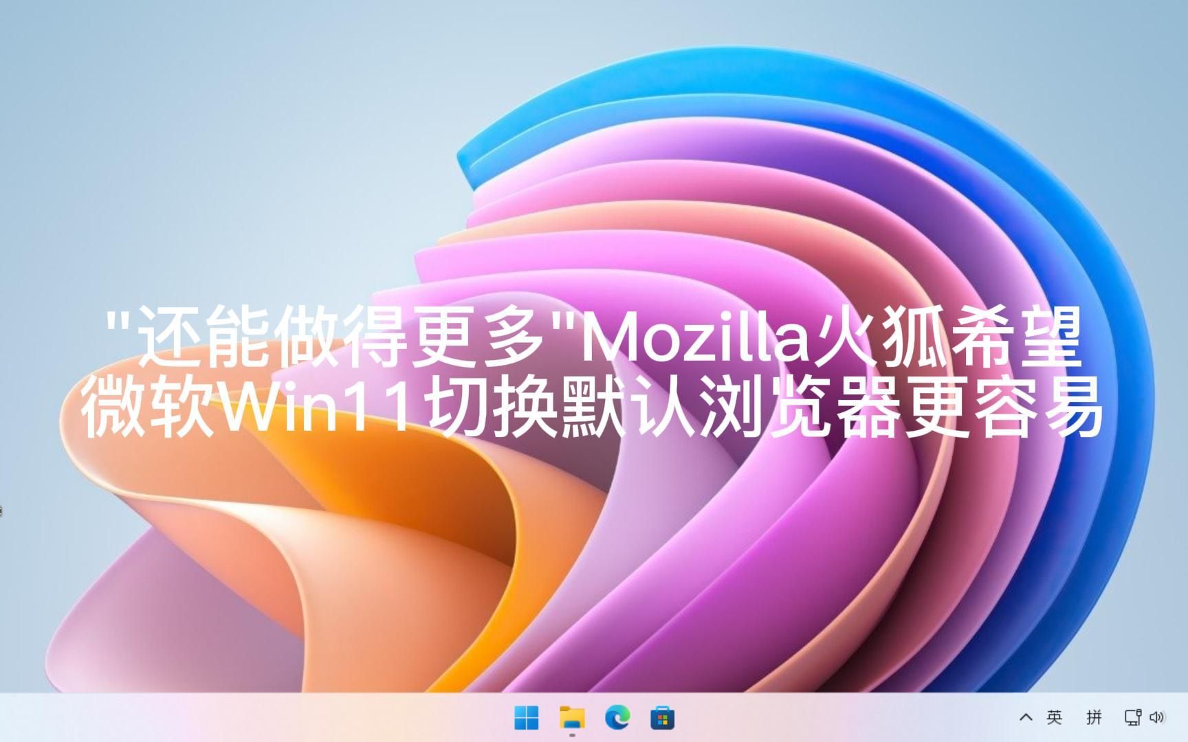 ＂还能做得更多＂Mozilla 火狐希望微软Win11切换默认浏览器更容易哔哩哔哩bilibili