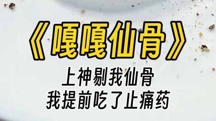 [图]【嘎嘎仙骨】上神剔我仙骨时，血溅了他一身。而我提前吃了止痛药，不仅一点不疼，甚至还抽空看了一眼等着换上我仙骨的女主。看着他们志在必得的眼神，我笑了。