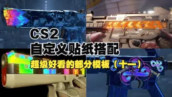 Download Video: 4K画质【CS2】CS2第五贴纸来了！超级好看的部分模板推荐(十一）