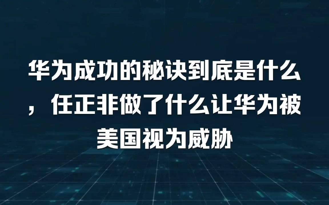 华为成功的秘诀到底是什么,任正非做了什么让华为被美国视为威胁哔哩哔哩bilibili