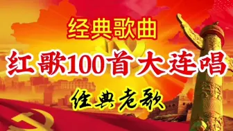 Download Video: 红歌100首大连唱：经典红歌，经典老歌，怀旧歌曲