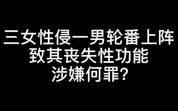 三女性侵一男致其丧失性功能涉嫌何罪?哔哩哔哩bilibili