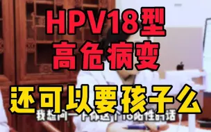 Download Video: HPV18型高危病变，还可以要孩子么？