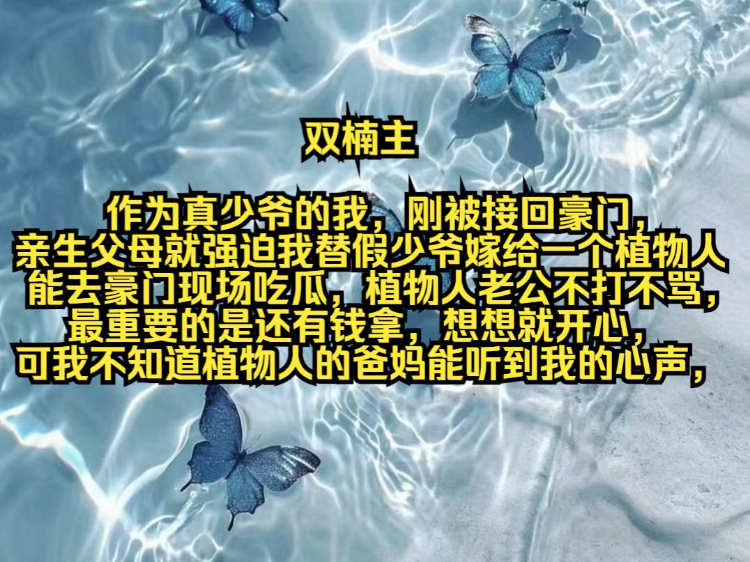 [图]作为真少爷的我，刚被接回豪门，亲生父母就强迫我替假少爷嫁给一个植物人，能去豪门现场吃瓜，植物人老公不打不骂，最重要的是还有钱拿，想想就开心，可我不知道植物人的爸