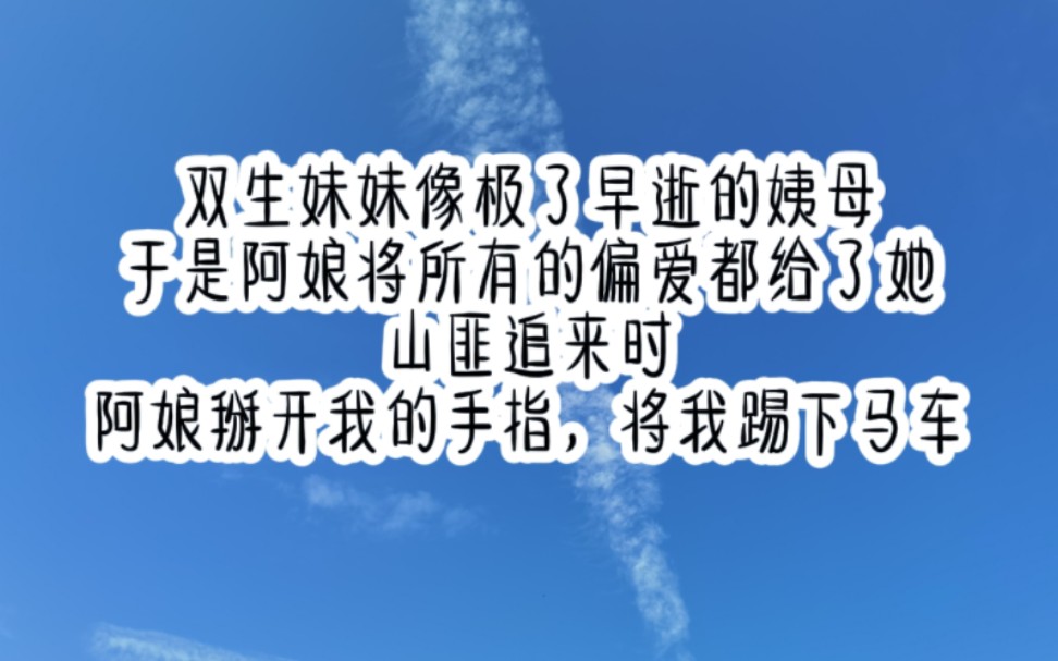 [图]双生妹妹像极了早逝的姨母于是阿娘将所有的偏爱都给了她山匪追来时阿娘掰开我的手指，将我踢下马车