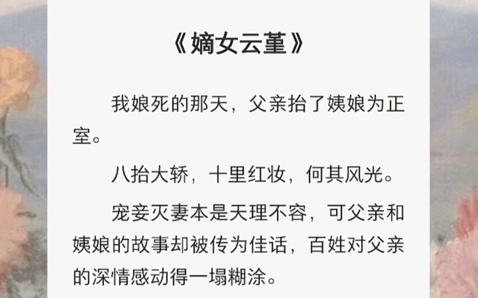 [图]我娘死的那天，父亲抬了姨娘为正室。八抬大轿，十里红妆，何其风光。宠妾灭妻本是天理不容，可父亲和姨娘的故事却被传为佳话，百姓对父亲的深情感动得一塌糊涂。