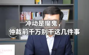 冲动是魔鬼，仲裁前千万别干这几件事