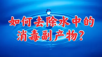 氯气消毒时会产生有害的副产物吗？如何去除自来水的消毒副产物？