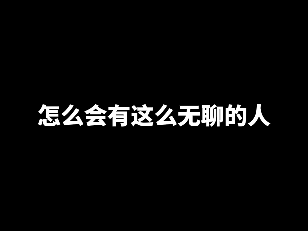 怎么会有这么无聊的人?-z60ll-默认收藏夹-哔哩哔哩视频