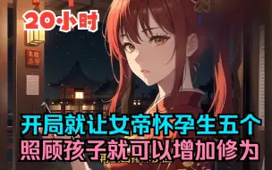 Download Video: 【20小时】穿越获得生育系统，开局就让女帝怀上孩子，还是五胞胎！觉醒奶爸系统，照顾女帝的儿女，就可以不断的增加修为！女帝又当上了母亲！一口气看完爽文！