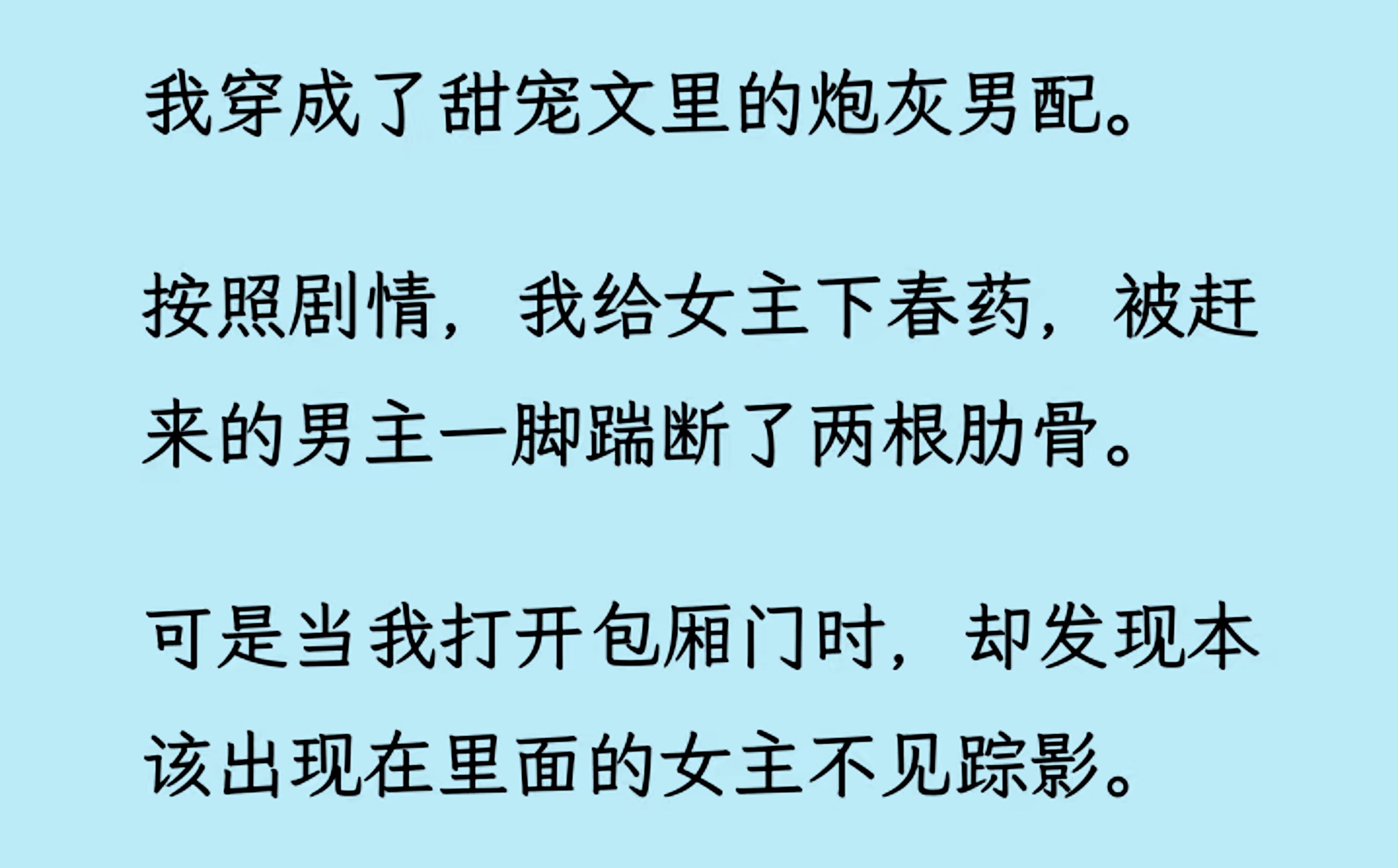 [图]【双男主】（全文已更完）我穿成了甜宠文里的炮灰男配，按照剧情，我给女主下/药,被赶来的男主踹断两根肋骨。可当我推开包厢门时，没有女主的踪影，而女主哥哥却...