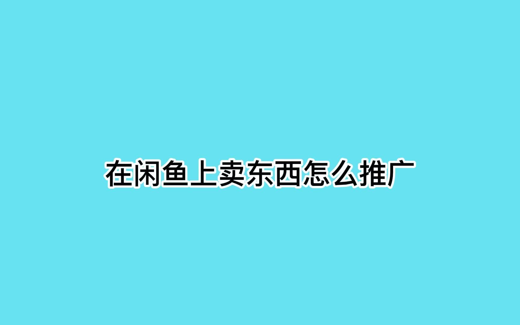 在闲鱼上卖东西怎么推广?分享几招快速获客方法哔哩哔哩bilibili