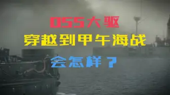 Descargar video: 055大驱穿越到甲午海战会怎样？