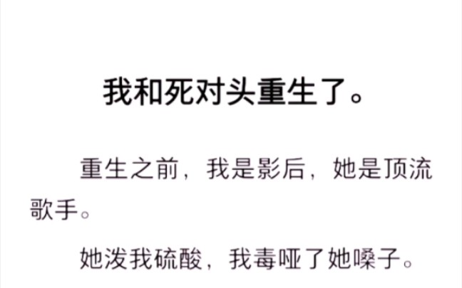 [图]我和死对头重生了，重生之前，我是影后，她是顶流歌手。她泼我硫酸，我毒哑了她嗓子。而挑拨我们的那个男人美美隐身…