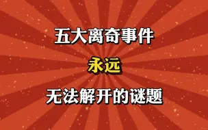 Download Video: 五大离奇事件，无法解开的未解之谜！