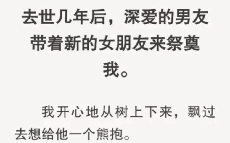 [图]去世几年后，深爱的男友带着新的女朋友来祭奠我。我开心地从树上下来，飘过去想给他一个熊抱。「沈听白，我的沈警官，你怎么又来了！」就看到了站在他身旁的女孩。