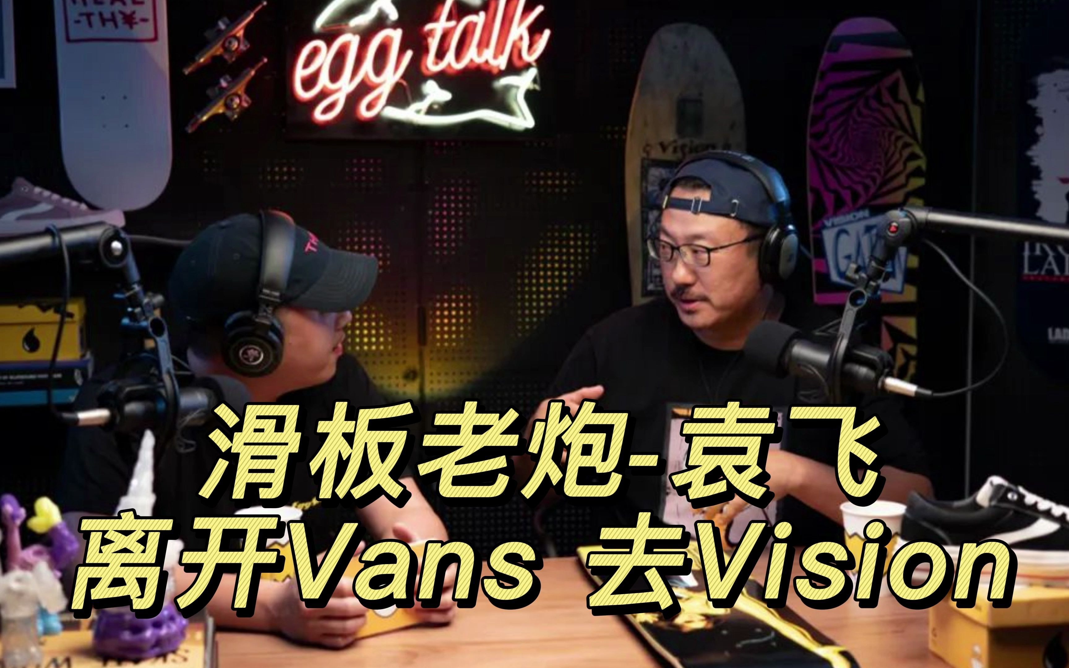 EggTalk02  袁飞 Vision 么离开 vans 的原因哔哩哔哩bilibili