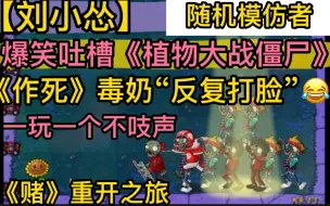 Descargar video: 【刘小怂】爆笑吐槽《植物大战僵尸》，《作死》毒奶“反复打脸”，一玩一个不吱声，《赌一手》“重开之旅”20231105随机模仿者版