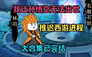 Download Video: 开局我让孙悟空无法出世，推迟西游进程。大合集已完结一口气看爽