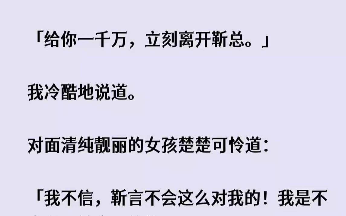 [图]【完结文】给你一千万，立刻离开靳总。我冷酷地说道。对面清纯靓丽的女孩楚楚可怜道...