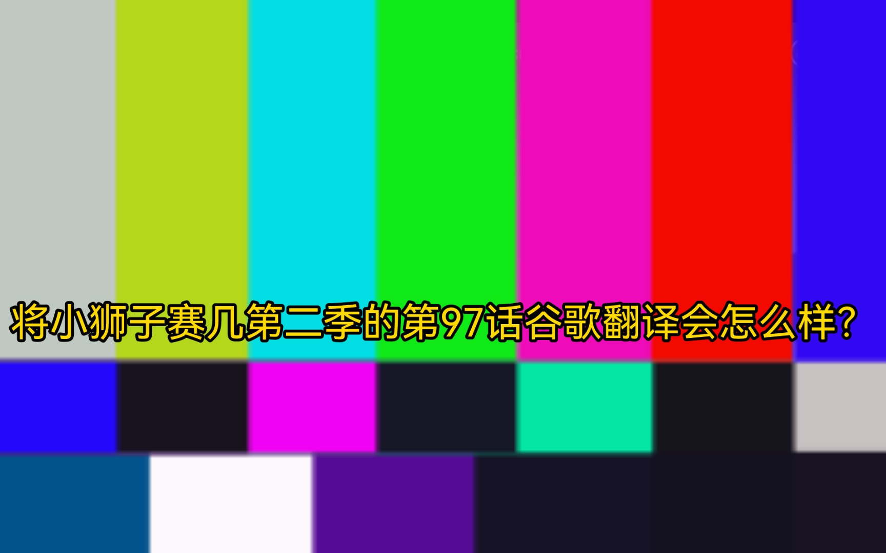 [图]将小狮子赛几第二季的第97话谷歌翻译会怎么样？