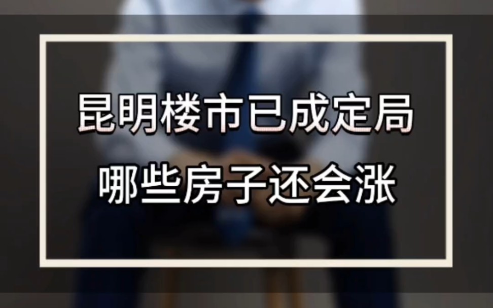 昆明楼市已成定局!哪些可能会涨!哪些会~~哔哩哔哩bilibili