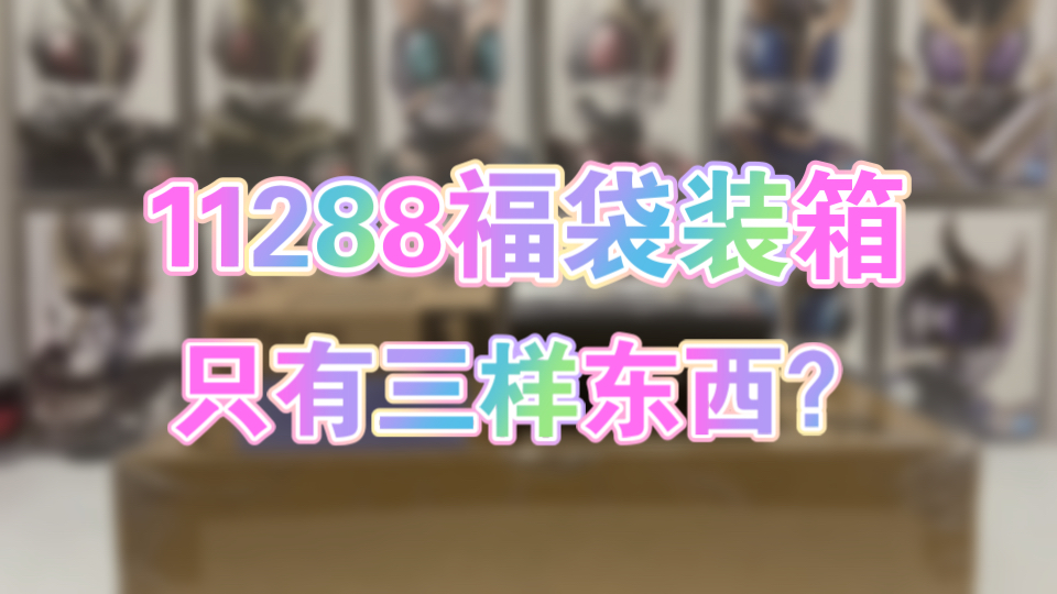 11288假面骑士特摄福袋装箱,竟然只给九九老师三样东西!?哔哩哔哩bilibili