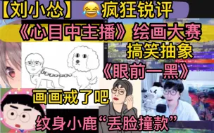 Download Video: 【刘小怂】锐评《心中主播》绘画大赛，搞笑抽象《眼前一黑》，疯狂吐槽“把画画戒了吧”，纹身小鹿“丢脸撞款”20240731reaction