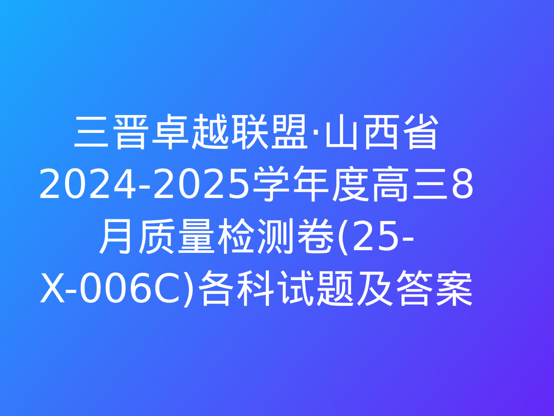 三晋卓越联盟ⷮŠ山西省20242025学年度高三8月质量检测卷(25X006C)各科试题及答案哔哩哔哩bilibili