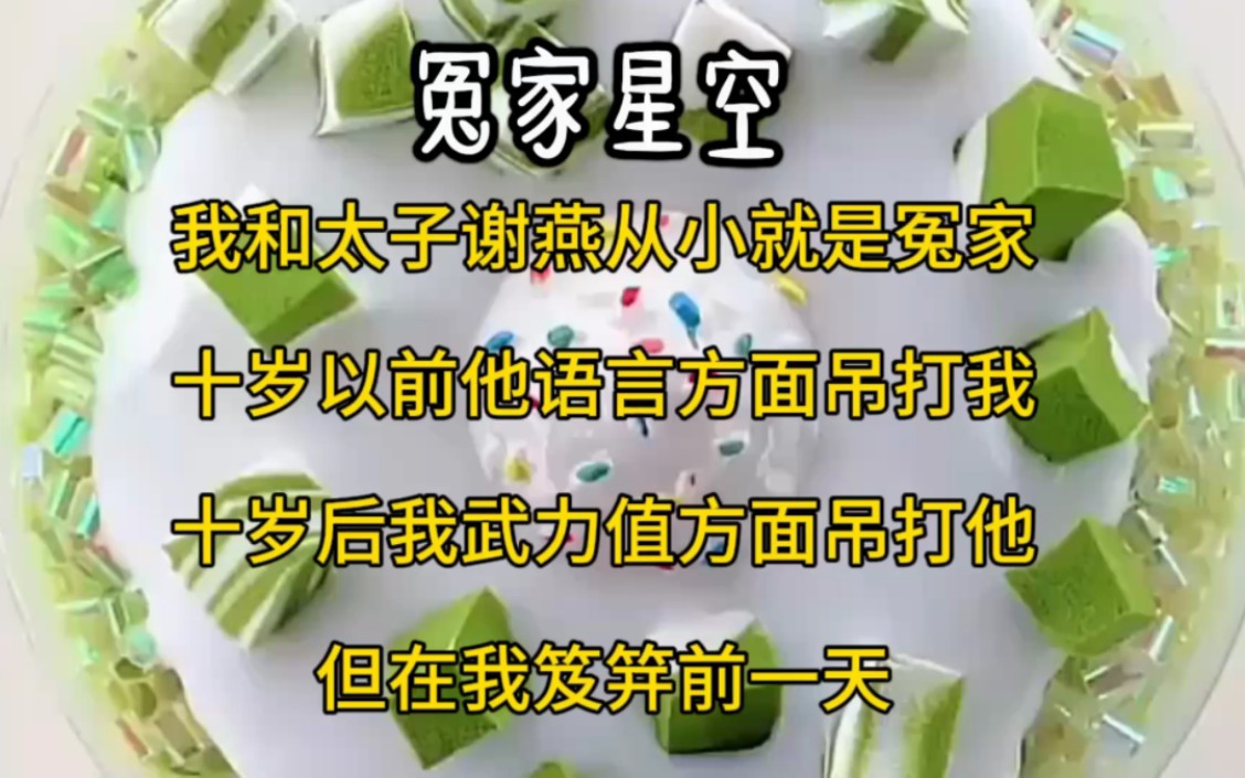 [图]我和太子谢燕从小就是冤家，十岁以前他语言方面吊打我，十岁后我武力这方面吊打他，直到我笈笄前一天……