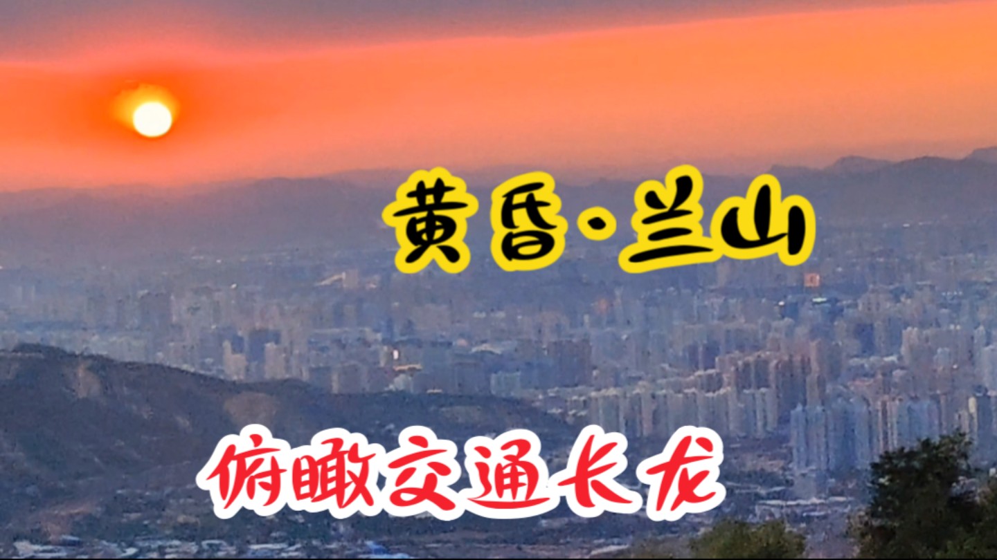 兰州兰山,俯瞰公路铁路,欣赏黄昏美景!哔哩哔哩bilibili