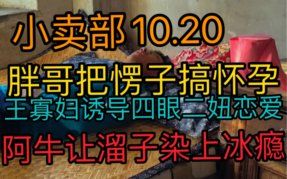 [图]【小卖部10.20】胖哥虎子把愣子搞怀孕！王寡妇诱导恋爱中的四眼二妞！阿牛让溜子染上冰瘾！（阿牛小卖部溜冰小卖部抽象小卖部）